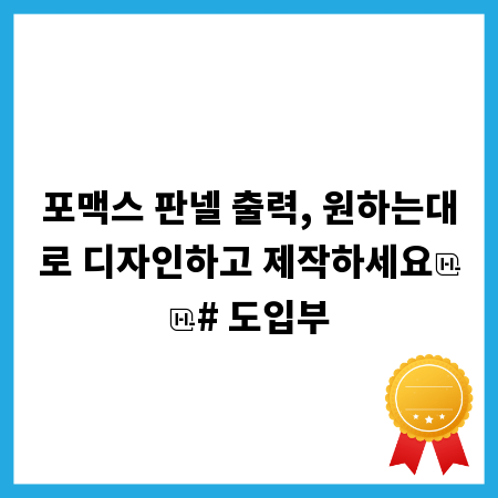 포맥스 판넬 출력, 원하는대로 디자인하고 제작하세요

# 도입부