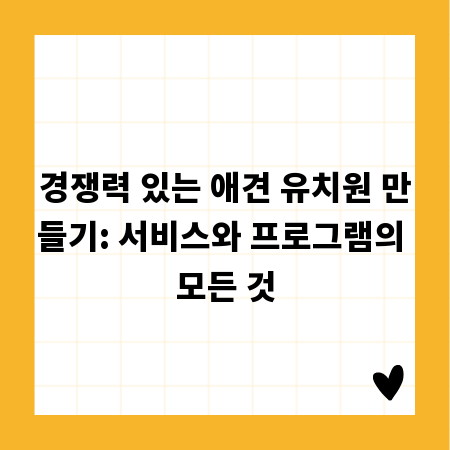 경쟁력 있는 애견 유치원 만들기: 서비스와 프로그램의 모든 것