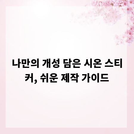 나만의 개성 담은 시온 스티커, 쉬운 제작 가이드