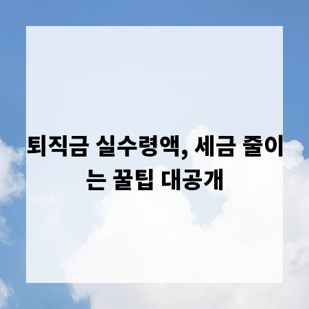 퇴직금 실수령액, 세금 줄이는 꿀팁 대공개