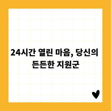 24시간 열린 마음, 당신의 든든한 지원군