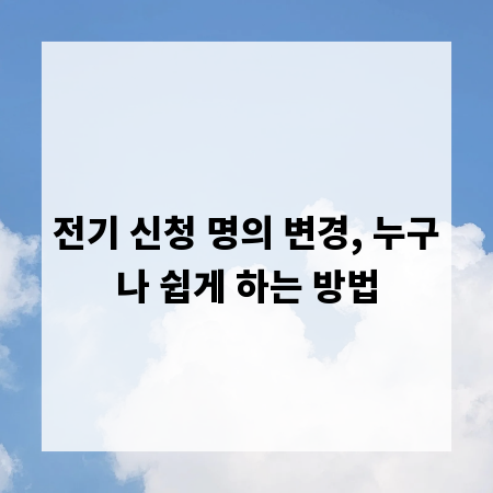 전기 신청 명의 변경, 누구나 쉽게 하는 방법