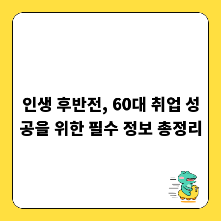 인생 후반전, 60대 취업 성공을 위한 필수 정보 총정리