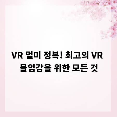 VR 멀미 정복! 최고의 VR 몰입감을 위한 모든 것