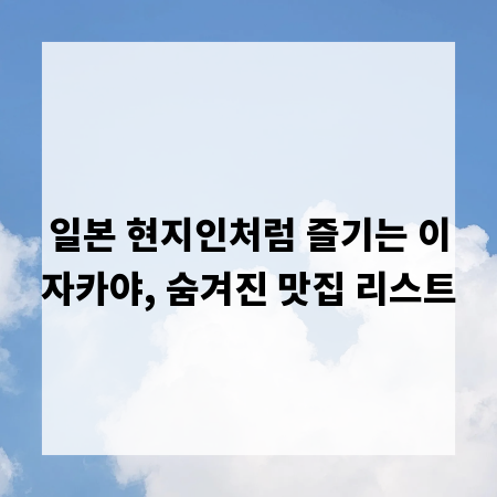 일본 현지인처럼 즐기는 이자카야, 숨겨진 맛집 리스트