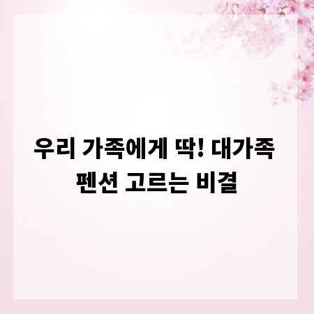우리 가족에게 딱! 대가족 펜션 고르는 비결