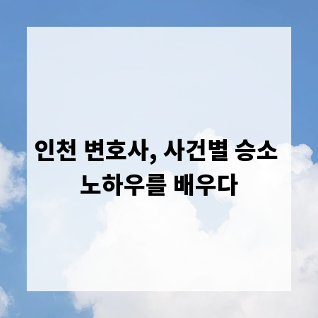 인천 변호사, 사건별 승소 노하우를 배우다