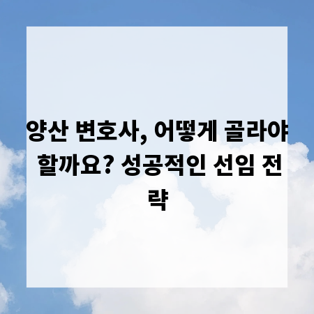 양산 변호사, 어떻게 골라야 할까요? 성공적인 선임 전략