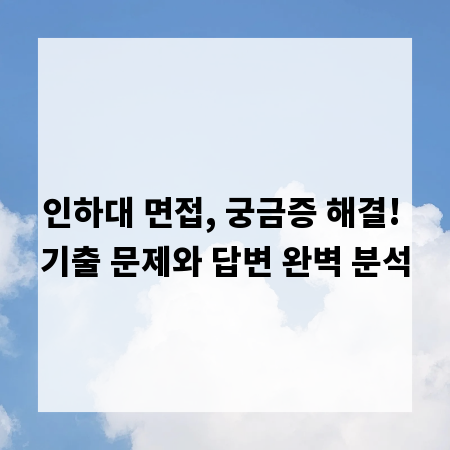 인하대 면접, 궁금증 해결! 기출 문제와 답변 완벽 분석