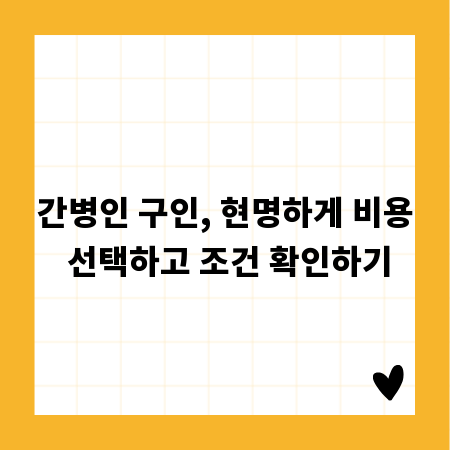 간병인 구인, 현명하게 비용 선택하고 조건 확인하기