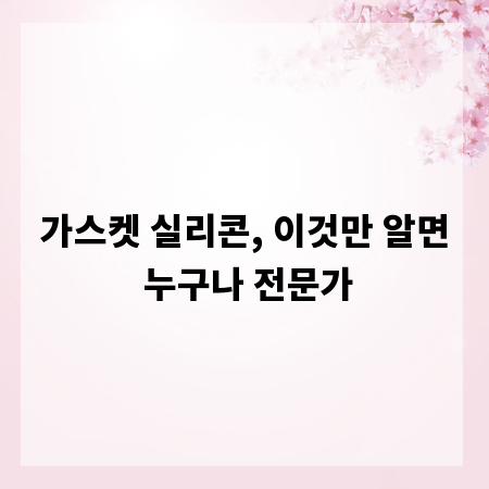 가스켓 실리콘, 이것만 알면 누구나 전문가