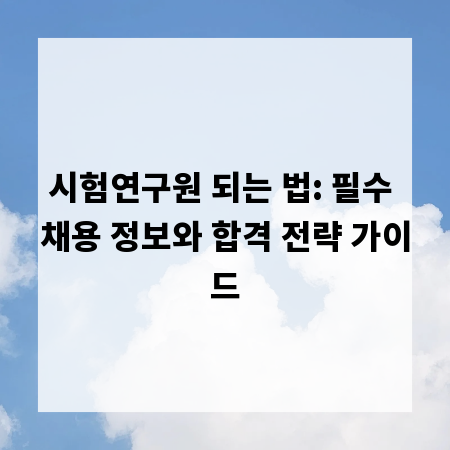 시험연구원 되는 법: 필수 채용 정보와 합격 전략 가이드