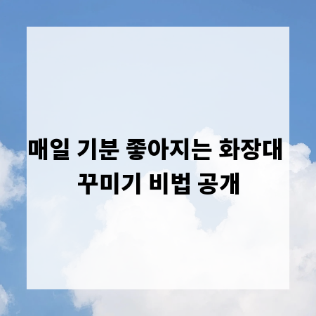 매일 기분 좋아지는 화장대 꾸미기 비법 공개