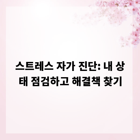스트레스 자가 진단: 내 상태 점검하고 해결책 찾기