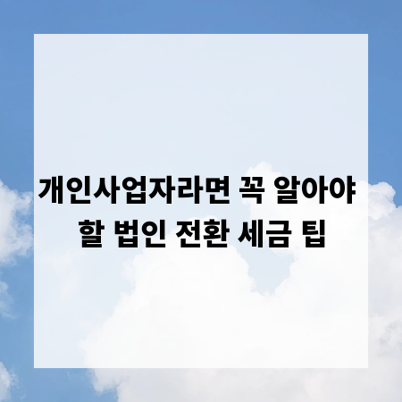 개인사업자라면 꼭 알아야 할 법인 전환 세금 팁