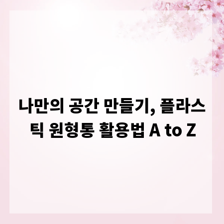 나만의 공간 만들기, 플라스틱 원형통 활용법 A to Z