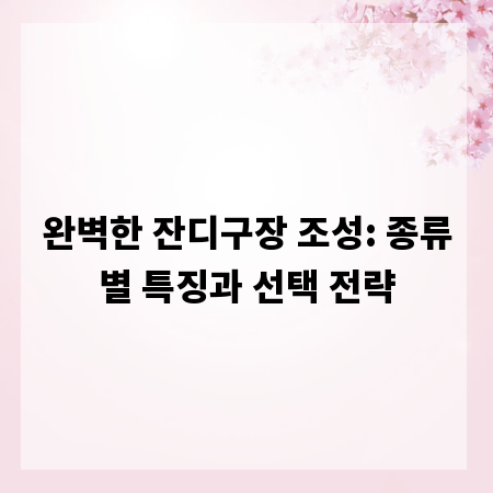 완벽한 잔디구장 조성: 종류별 특징과 선택 전략