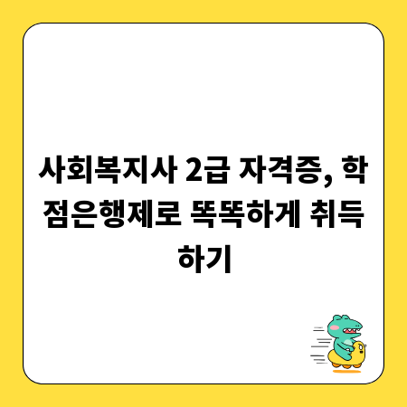 사회복지사 2급 자격증, 학점은행제로 똑똑하게 취득하기