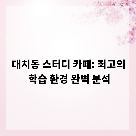 대치동 스터디 카페: 최고의 학습 환경 완벽 분석