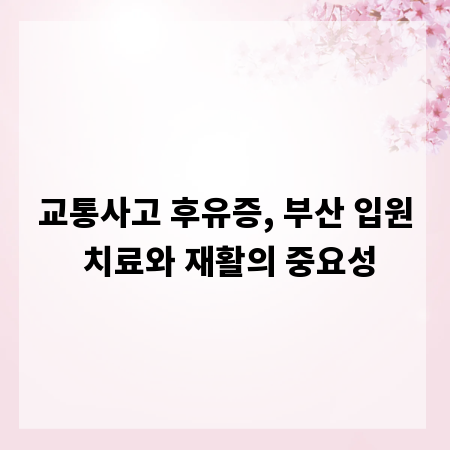 교통사고 후유증, 부산 입원 치료와 재활의 중요성