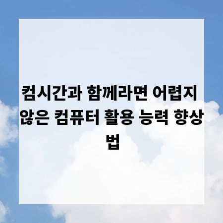 컴시간과 함께라면 어렵지 않은 컴퓨터 활용 능력 향상법