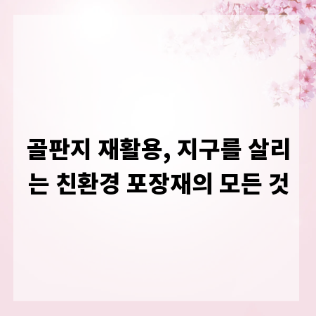 골판지 재활용, 지구를 살리는 친환경 포장재의 모든 것