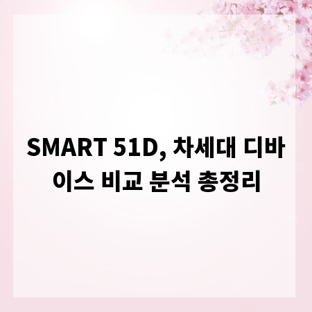 SMART 51D, 차세대 디바이스 비교 분석 총정리