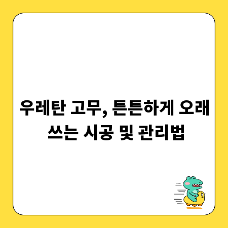 우레탄 고무, 튼튼하게 오래 쓰는 시공 및 관리법