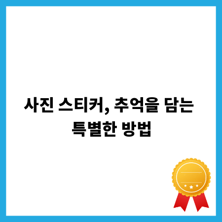 사진 스티커, 추억을 담는 특별한 방법