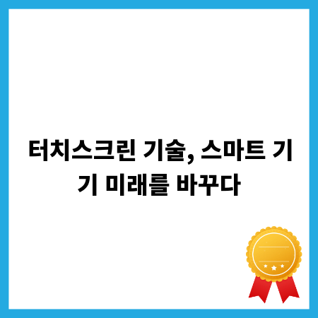 터치스크린 기술, 스마트 기기 미래를 바꾸다