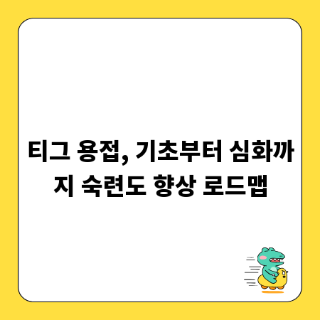 티그 용접, 기초부터 심화까지 숙련도 향상 로드맵