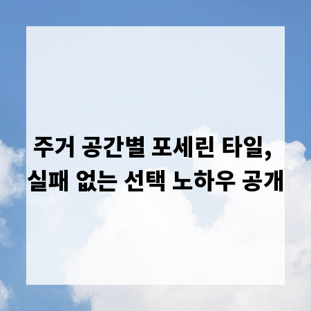 주거 공간별 포세린 타일, 실패 없는 선택 노하우 공개