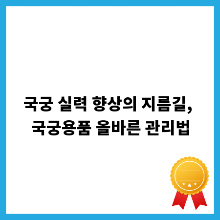 국궁 실력 향상의 지름길, 국궁용품 올바른 관리법