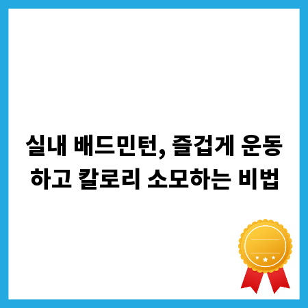 실내 배드민턴, 즐겁게 운동하고 칼로리 소모하는 비법