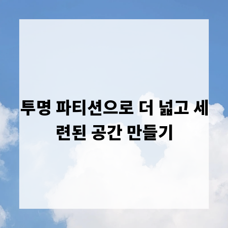 투명 파티션으로 더 넓고 세련된 공간 만들기