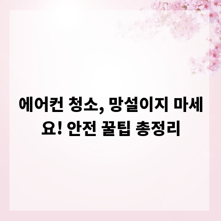 에어컨 청소, 망설이지 마세요! 안전 꿀팁 총정리