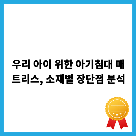 우리 아이 위한 아기침대 매트리스, 소재별 장단점 분석