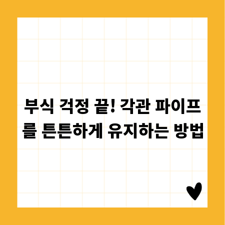 부식 걱정 끝! 각관 파이프를 튼튼하게 유지하는 방법