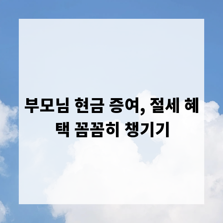 부모님 현금 증여, 절세 혜택 꼼꼼히 챙기기