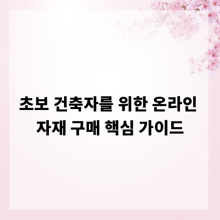 초보 건축자를 위한 온라인 자재 구매 핵심 가이드