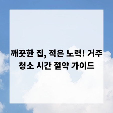 깨끗한 집, 적은 노력! 거주청소 시간 절약 가이드