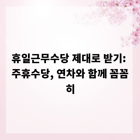 휴일근무수당 제대로 받기: 주휴수당, 연차와 함께 꼼꼼히