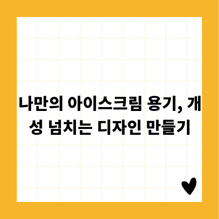 나만의 아이스크림 용기, 개성 넘치는 디자인 만들기