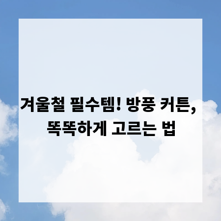 겨울철 필수템! 방풍 커튼, 똑똑하게 고르는 법