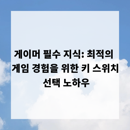 게이머 필수 지식: 최적의 게임 경험을 위한 키 스위치 선택 노하우