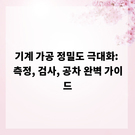 기계 가공 정밀도 극대화: 측정, 검사, 공차 완벽 가이드