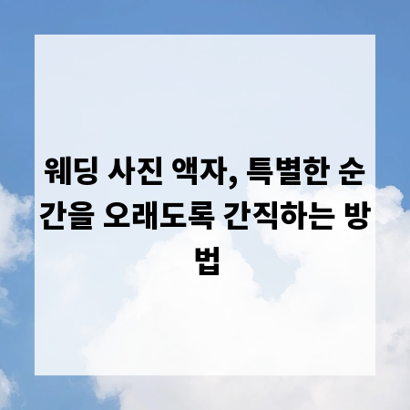 웨딩 사진 액자, 특별한 순간을 오래도록 간직하는 방법