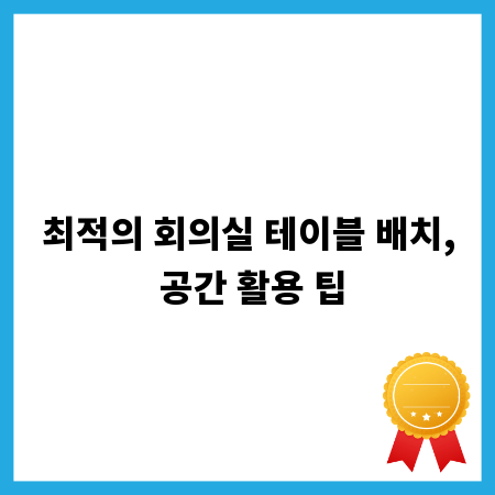 최적의 회의실 테이블 배치, 공간 활용 팁