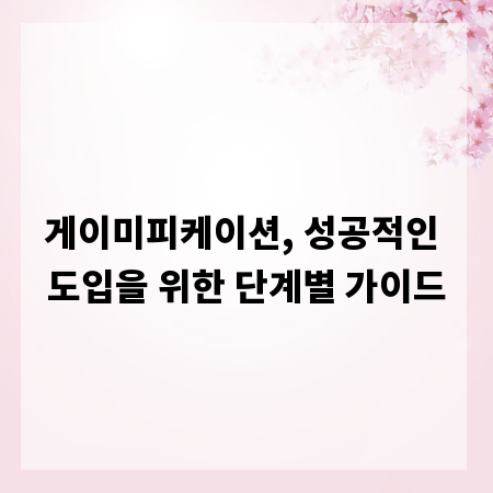 게이미피케이션, 성공적인 도입을 위한 단계별 가이드