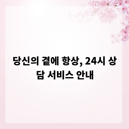 당신의 곁에 항상, 24시 상담 서비스 안내